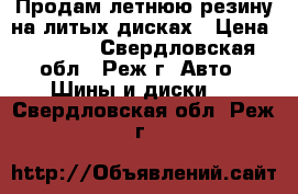 Продам летнюю резину на литых дисках › Цена ­ 6 000 - Свердловская обл., Реж г. Авто » Шины и диски   . Свердловская обл.,Реж г.